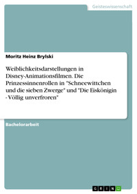 Weiblichkeitsdarstellungen in Disney-Animationsfilmen. Die Prinzessinnenrollen in "Schneewittchen und die sieben Zwerge" und "Die Eiskönigin - Völlig unverfroren" - Moritz Heinz Brylski - E-Book