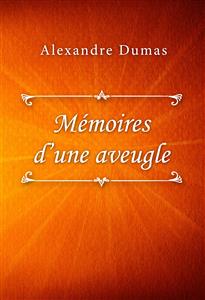 Mémoires d’une aveugle - Dumas Alexandre - E-Book