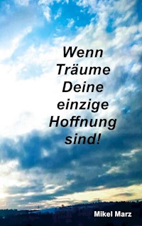 Wenn Träume Deine einzige Hoffnung sind! - Mikel Marz - E-Book