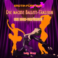 Erotik für's Ohr, Die nackte Ballett-Tänzerin - Eine BDSM-Vorführung - Lela Gray - Hörbuch