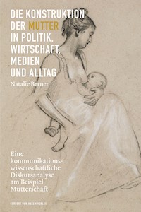 Die Konstruktion der Mutter in Politik, Wirtschaft, Medien und Alltag - Natalie Berner - E-Book