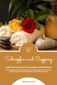 Schröpfen und Cupping: Traditionelle Techniken für Gesundheit und Wohlbefinden (Praktische Tipps & effektive Techniken für Anti-Aging, Entgiftung, Immunstärkung, Muskelentspannung & Schmerzlinderung) - Clarissa Lorenz - E-Book