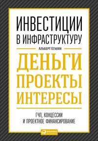 Инвестиции в инфраструктуру:  Деньги, проекты, интересы. ГЧП, концессии, проектное финансирование - Альберт Еганян - E-Book