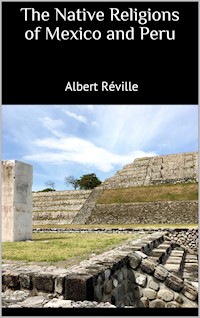The Native Religions of Mexico and Peru - Albert Réville - E-Book