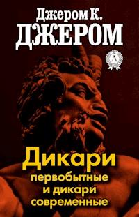 Дикари первобытные и дикари современные - Джером К. Джером - E-Book