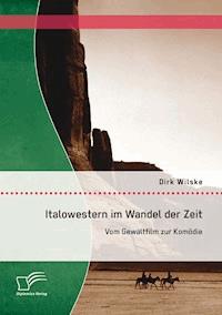 Italowestern im Wandel der Zeit: Vom Gewaltfilm zur Komödie - Dirk Wilske - E-Book