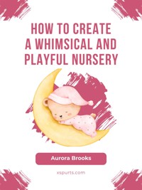 How to Create a Whimsical and Playful Nursery - Aurora Brooks - E-Book