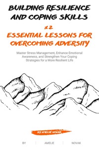 Building Resilience and Coping Skills: 12 Essential Lessons for Overcoming Adversity - Amelie Novak - E-Book