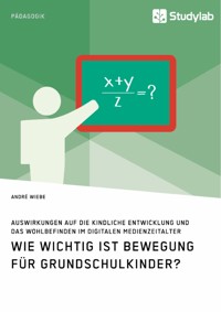 Wie wichtig ist Bewegung für Grundschulkinder? Auswirkungen auf die kindliche Entwicklung und das Wohlbefinden im digitalen Medienzeitalter - André Wiebe - E-Book