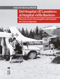 Del hospital «el lavadero» al hospital «Villa Baviera». Reconstrucción historiográfica del hospital de Colonia Dignidad - Evelyn Hevia Jordán - E-Book