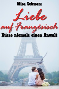 Liebe auf Französisch - Küsse niemals einen Anwalt - Mira Schwarz - E-Book