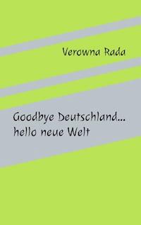 Goodbye Deutschland…hello neue Welt - Verowna Rada - E-Book