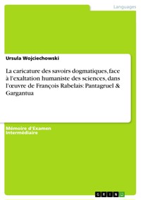 La caricature des savoirs dogmatiques, face à l'exaltation humaniste des sciences, dans l'œuvre de François Rabelais: Pantagruel & Gargantua - Ursula Wojciechowski - E-Book