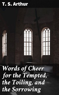 Words of Cheer for the Tempted, the Toiling, and the Sorrowing - T.S. Arthur - E-Book