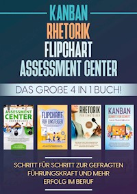 Assessment Center | Flipchart | Rhetorik | KANBAN: Das große 4 in 1 Buch! Schritt für Schritt zur gefragten Führungskraft und mehr Erfolg im Beruf - Sebastian Grapengeter - E-Book