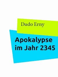 Apokalypse im Jahr 2345 - Dudo Erny - E-Book