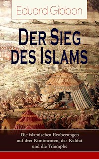 Der Sieg des Islams - Die islamischen Eroberungen auf drei Kontinenten, das Kalifat und die Triumphe - Eduard Gibbon - E-Book