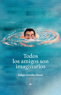 Todos los amigos son imaginarios - Felipe Carrillo Alvear - E-Book