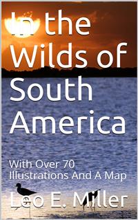In the Wilds of South America - Leo E. Miller - E-Book