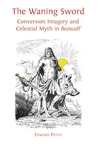 The Waning Sword: Conversion Imagery and Celestial Myth in Beowulf - Edward Pettit - E-Book