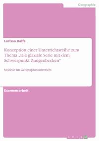Konzeption einer Unterrichtsreihe zum Thema „Die glaziale Serie mit dem Schwerpunkt Zungenbecken“ - Larissa Ralfs - E-Book