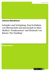 Schöpfer und Schöpfung. Zum Verhältnis von Elternschaft und Autorschaft in Mary Shelleys "Frankenstein" und Heinrich von Kleists "Der Findling" - Johanna Mandelartz - E-Book