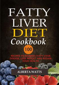 Fatty Liver Diet Cookbook: 100 Recipes To Reverse Fatty Liver Disease, Lose Weight And Regain Your Health - Alberta Watts - E-Book