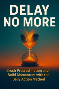 Delay No More: Crush Procrastination and Build Momentum with the Daily Action Method - David Patterson - E-Book