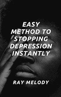Easy Method To Stopping Depression Instantly - Ray Melody - E-Book