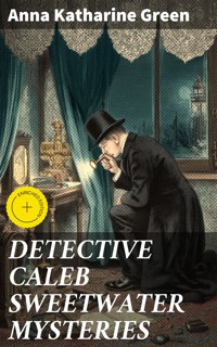 DETECTIVE CALEB SWEETWATER MYSTERIES - Anna Katharine Green - E-Book