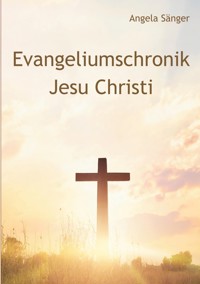 Evangeliumschronik Jesu Christi - Angela Sänger - E-Book