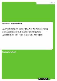 Auswirkungen einer DGNB-Zertifizierung auf Kalkulation, Bauausführung und Abnahmen am "Projekt Fünf Morgen" - Michael Weberchen - E-Book