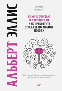 Ключ к счастью и уверенности. Как прекратить страдать по любому поводу - А. Эллис - E-Book