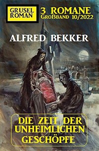 Die Zeit der unheimlichen Geschöpfe: Gruselroman Großband 3 Romane 10/2022 - Alfred Bekker - E-Book