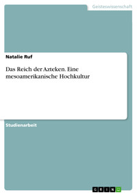 Das Reich der Azteken. Eine mesoamerikanische Hochkultur - Natalie Ruf - E-Book