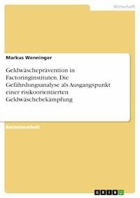 Geldwäscheprävention in Factoringinstituten. Die Gefährdungsanalyse als Ausgangspunkt einer risikoorientierten Geldwäschebekämpfung - Markus Wenninger - E-Book