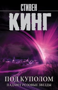 Под Куполом. Падают розовые звезды - Стивен Кинг - E-Book