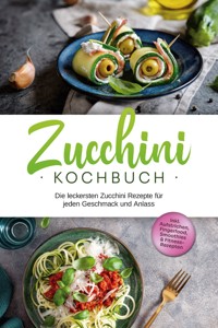 Zucchini Kochbuch: Die leckersten Zucchini Rezepte für jeden Geschmack und Anlass - inkl. Aufstrichen, Fingerfood, Smoothies & Fitness-Rezepten - Cornelia Rehnsche - E-Book