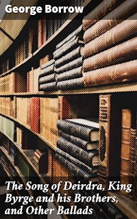 The Song of Deirdra, King Byrge and his Brothers, and Other Ballads - George Borrow - E-Book