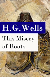 This Misery of Boots (or Socialism Means Revolution) - The original unabridged edition - H. G. Wells - E-Book