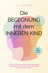 Die Begegnung mit dem inneren Kind: Wie Sie Ihr inneres Kind heilen, mit Vergangenem abschließen, Glaubenssätze ändern und endlich inneren Frieden schließen | inkl. Workbook - Lily Hofmann - E-Book + Hörbuch