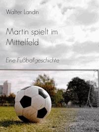 Martin spielt im Mittelfeld - Walter Landin - E-Book