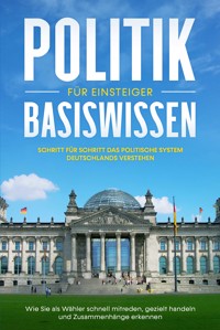 Politik Basiswissen für Einsteiger: Schritt für Schritt das politische System Deutschlands verstehen - Wie Sie als Wähler schnell mitreden, gezielt handeln und Zusammenhänge erkennen - Sebastian Kobus - E-Book