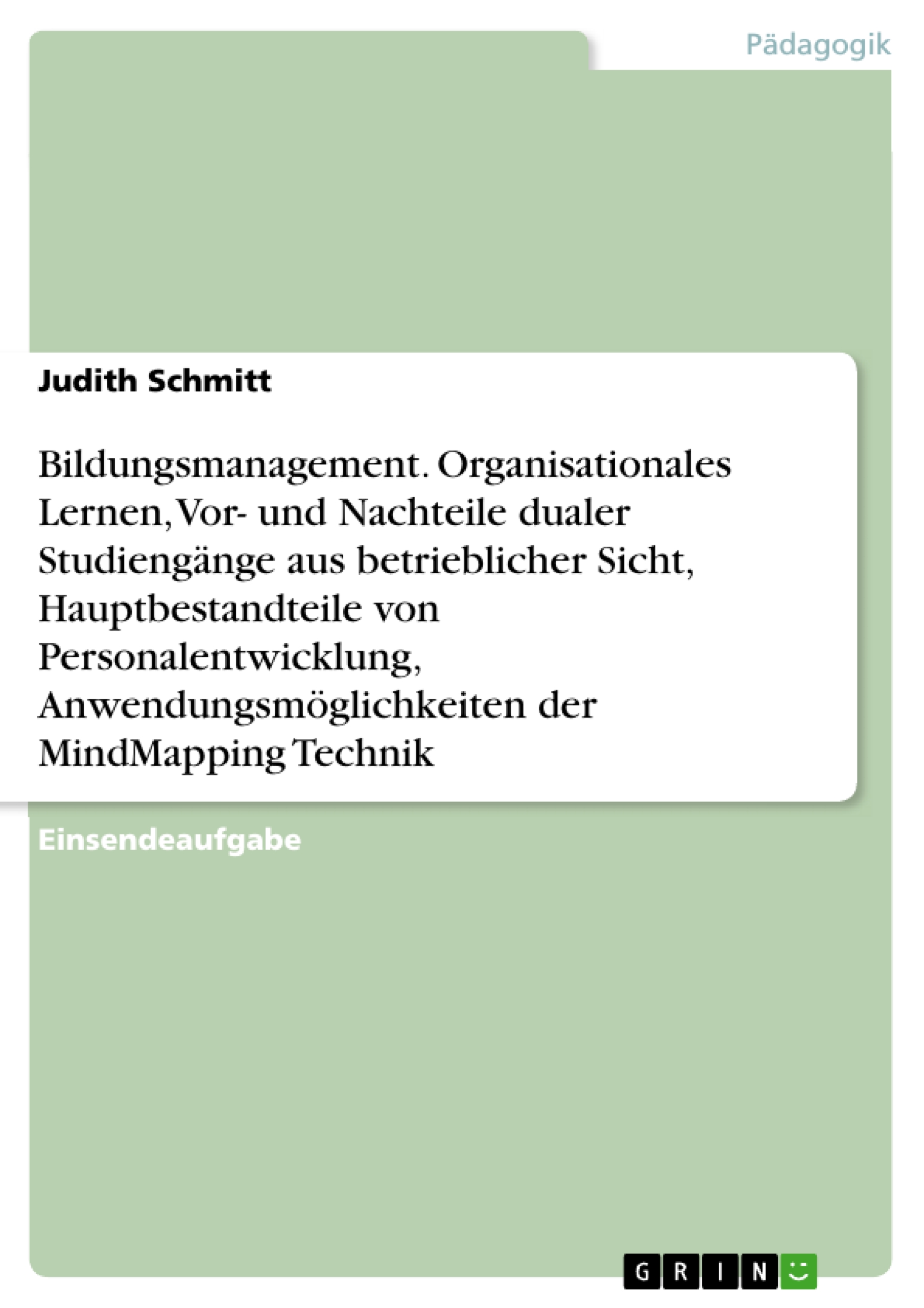 Bildungsmanagement. Organisationales Lernen, Vor- und Nachteile dualer Studiengänge aus betrieblicher Sicht, Hauptbestandteile von Personalentwicklung, Anwendungsmöglichkeiten der MindMapping Technik - Judith Schmitt - E-Book