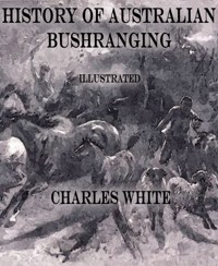 History of Australian Bushranging - Charles White - E-Book