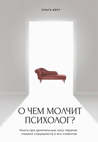 О чем молчит психолог? Книга про целительную силу терапии глазами специалиста и его клиентов - Ольга Берг - E-Book