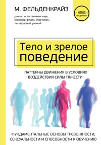 Тело и зрелое поведение. Фундаментальные основы тревожности, сексуальности и способности к обучению. Паттерны движения в условиях воздействия силы тяж - Моше Фельденкрайз - E-Book