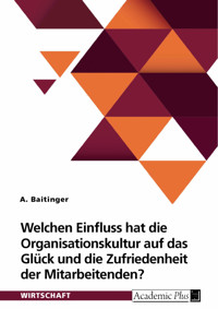 Welchen Einfluss hat die Organisationskultur auf das Glück und die Zufriedenheit der Mitarbeitenden? - A. Baitinger - E-Book