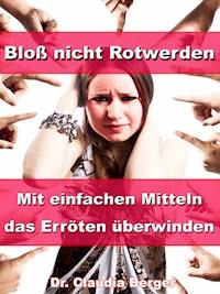 Bloß nicht Rotwerden – Mit einfachen Mitteln das Erröten überwinden - Dr. Claudia Berger - E-Book