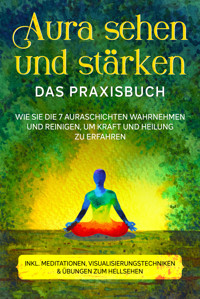 Aura sehen und stärken - Das Praxisbuch: Wie Sie die 7 Auraschichten wahrnehmen und reinigen, um Kraft und Heilung zu erfahren - inkl. Meditationen, Visualisierungstechniken & Übungen zum Hellsehen - Ana Devi - E-Book